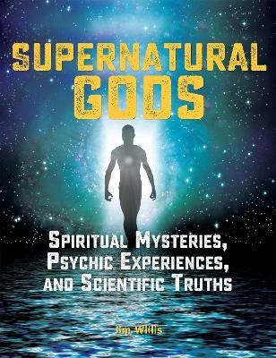 Supernatural Gods: Spiritual Mysteries, Psychic Experiences, And Scientific Truths - Jim Willis