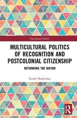 Multicultural Politics of Recognition and Postcolonial Citizenship - Rachel Busbridge