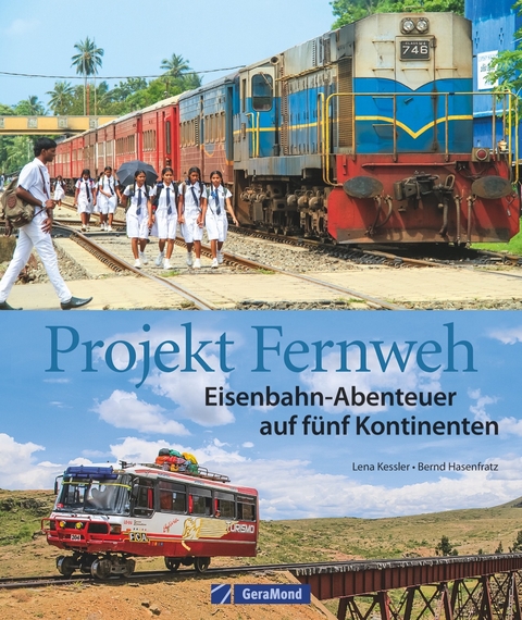 Projekt Fernweh. Eisenbahn-Abenteuer auf fünf Kontinenten - Bernd Hasenfratz, Lena Kessler