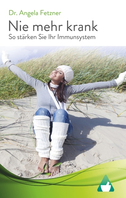Nie mehr krank - So stärken Sie Ihr Immunsystem - Angela Fetzner