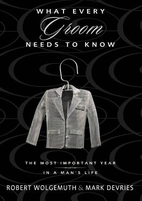What Every Groom Needs to Know - Robert Wolgemuth, Mark DeVries