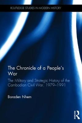 The Chronicle of a People's War: The Military and Strategic History of the Cambodian Civil War, 1979–1991 - Boraden Nhem