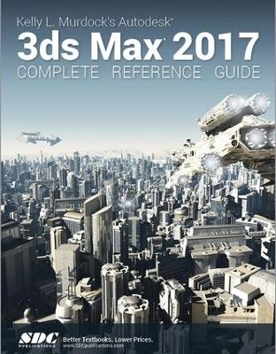 Kelly L. Murdock's Autodesk 3ds Max 2017 Complete Reference Guide - Kelly Murdoch