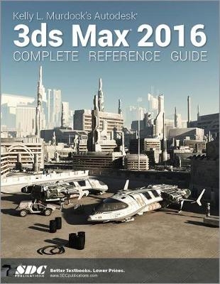 Kelly L. Murdock's Autodesk 3ds Max 2016 Complete Reference Guide - Kelly Murdoch