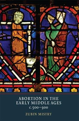 Abortion in the Early Middle Ages, c.500-900 - Zubin Mistry