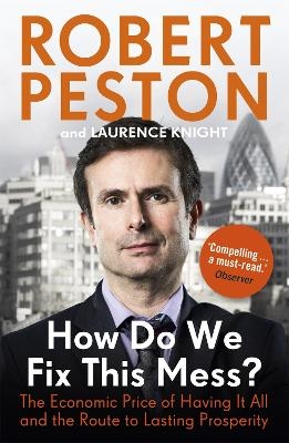 How Do We Fix This Mess? The Economic Price of Having it all, and the Route to Lasting Prosperity - Robert Peston