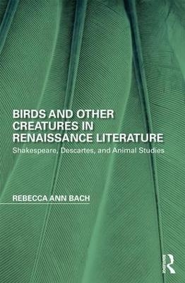 Birds and Other Creatures in Renaissance Literature - Rebecca Ann Bach