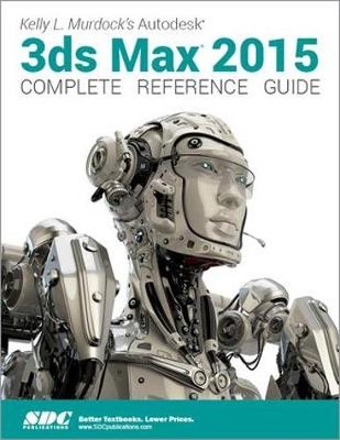 Kelly L. Murdock's Autodesk 3ds Max 2015 Complete Reference Guide - Kelly L. Murdock