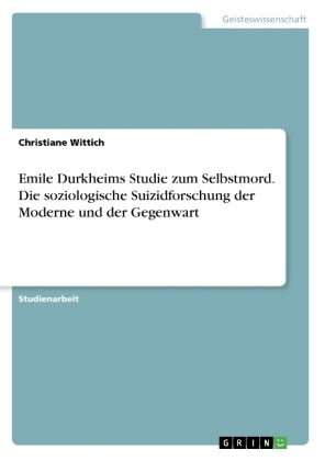 Emile Durkheims Studie zum Selbstmord. Die soziologische Suizidforschung der Moderne und der Gegenwart - Christiane Wittich