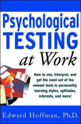 Psychological Testing at Work: How to Use, Interpret, and Get the Most Out of the Newest Tests in Personality, Learning Style, Aptitudes, Interests, and More! - Edward Hoffman