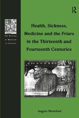 Health, Sickness, Medicine and the Friars in the Thirteenth and Fourteenth Centuries - Angela Montford