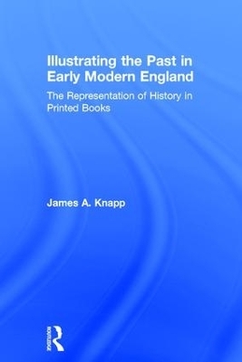 Illustrating the Past in Early Modern England - James A. Knapp