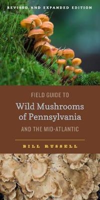 Field Guide to Wild Mushrooms of Pennsylvania and the Mid-Atlantic - Bill Russell