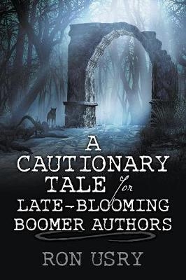 A Cautionary Tale for Late-Blooming Boomer Authors - Ron Usry