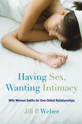 Having Sex, Wanting Intimacy - Jill P. Weber