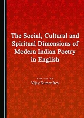 The Social, Cultural and Spiritual Dimensions of Modern Indian Poetry in English - 