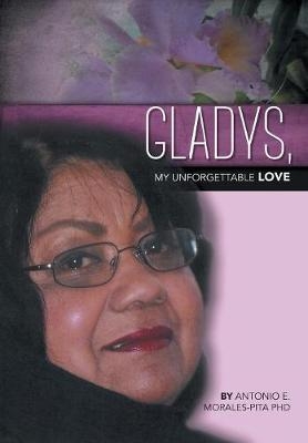 Gladys, My Unforgettable Love - Antonio E Morales-Pita