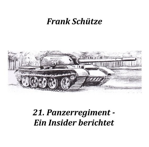 21. Panzerregiment - Ein Insider berichtet - Frank Schütze