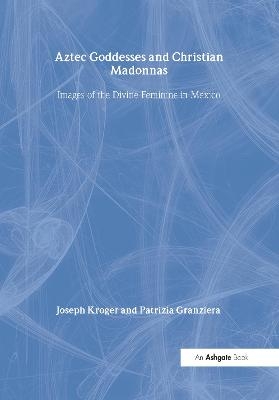 Aztec Goddesses and Christian Madonnas - Joseph Kroger, Patrizia Granziera