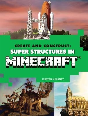 Create and Construct: Super Structures in MINECRAFT - Kirsten Kearney