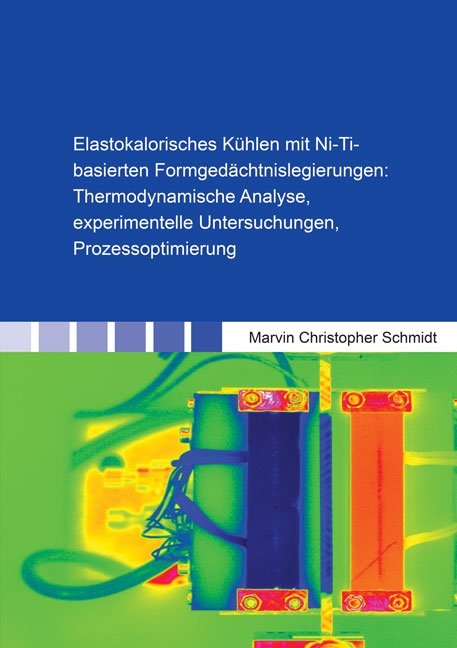 Elastokalorisches Kühlen mit Ni-Ti-basierten Formgedächtnislegierungen: Thermodynamische Analyse, experimentelle Untersuchungen, Prozessoptimierung - Marvin Christopher Schmidt