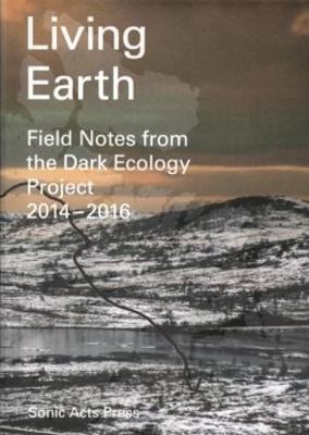 Living Earth - Field Notes from the Dark Ecology Project - Hilde Methi