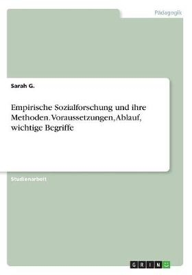 Empirische Sozialforschung und ihre Methoden. Voraussetzungen, Ablauf, wichtige Begriffe - Sarah G.