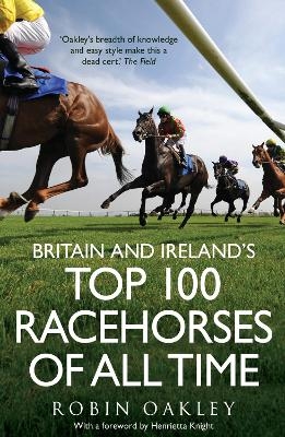 Britain and Ireland's Top 100 Racehorses of All Time - Robin Oakley
