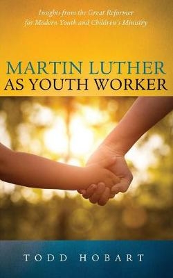 Martin Luther as Youth Worker - Todd Hobart