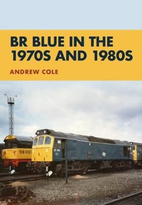 BR Blue in the 1970s and 1980s - Andrew Cole