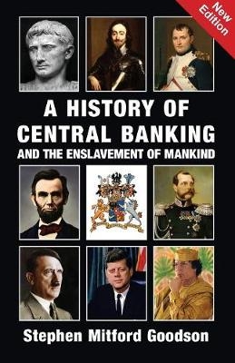 A History of Central Banking and the Enslavement of Mankind - Stephen Mitford Goodson