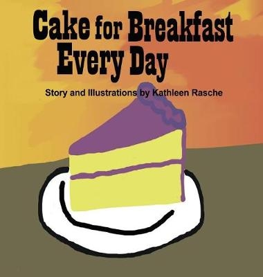 Cake for Breakfast Every Day - Kathleen Rasche