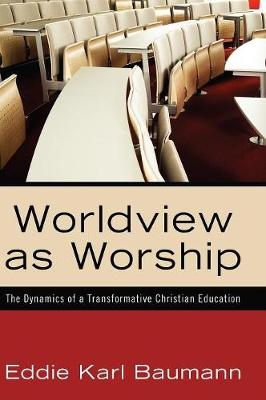 Worldview as Worship - Eddie Karl Baumann