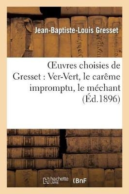 Oeuvres Choisies de Gresset: Ver-Vert, Le Car�me Impromptu, Le M�chant - Jean-Baptiste-Louis Gresset