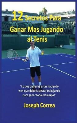 12 Secretos Para Ganar Mas Jugando Al Tenis! - Joseph Correa