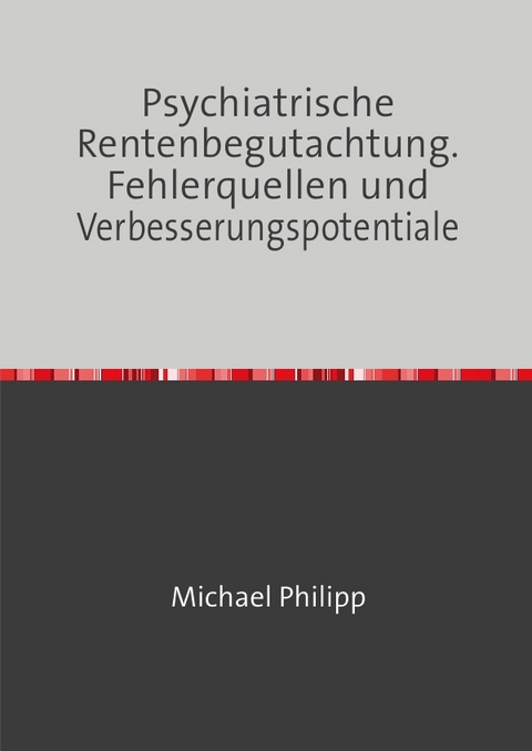 Psychiatrische Rentenbegutachtung. Fehlerquellen und Verbesserungspotentiale - Michael Philipp