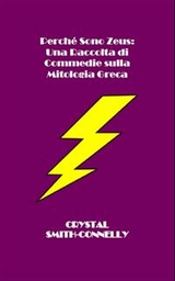 Perché Sono Zeus: Una Raccolta Di Commedie Sulla Mitologia Greca -  Connelly, Crystal Smith