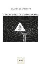 I buchi neri: la dimora di Dio - Gianfranco Marchetti