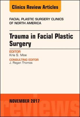Trauma in Facial Plastic Surgery, An Issue of Facial Plastic Surgery Clinics of North America - Kris S. Moe