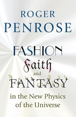 Fashion, Faith, and Fantasy in the New Physics of the Universe - Roger Penrose