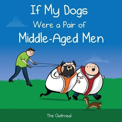 If My Dogs Were a Pair of Middle-Aged Men -  The Oatmeal, Matthew Inman