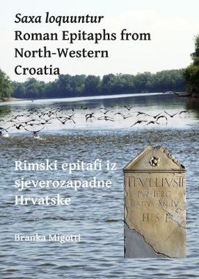 Saxa loquuntur: Roman Epitaphs from North-Western Croatia - Branka Migotti