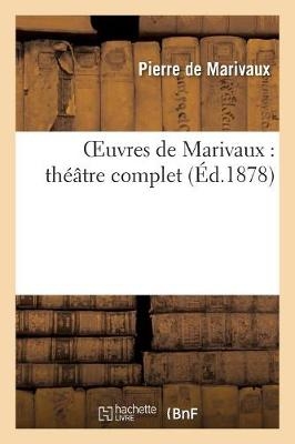 Oeuvres de Marivaux: Th��tre Complet (Nouvelle �dition Contenant Une Pi�ce Non Encore Recueillie) - Pierre De Marivaux