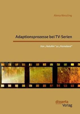 Adaptionsprozesse bei TV-Serien: Von Â¿HatufimÂ¿ zu Â¿HomelandÂ¿ - Alena Wessling