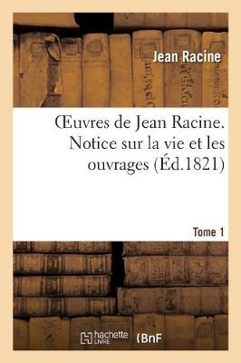 Oeuvres de Jean Racine. Tome 1 Notice Sur La Vie Et Les Ouvrages - Jean Racine