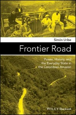 Frontier Road – Power, History, and the Everyday State in the Colombian Amazon - S Uribe