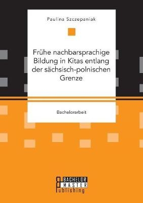 Frühe nachbarsprachige Bildung in Kitas entlang der sächsisch-polnischen Grenze - Paulina Szczepaniak