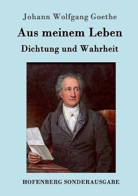Aus meinem Leben. Dichtung und Wahrheit - Johann Wolfgang von Goethe