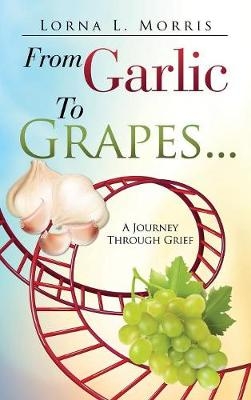 From Garlic to Grapes... - Lorna L Morris