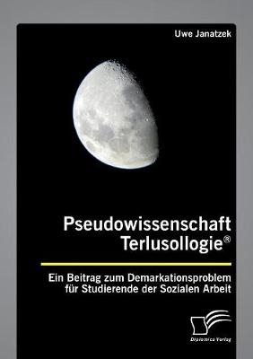 Pseudowissenschaft Terlusollogie®. Ein Beitrag zum Demarkationsproblem für Studierende der Sozialen Arbeit - Uwe Janatzek